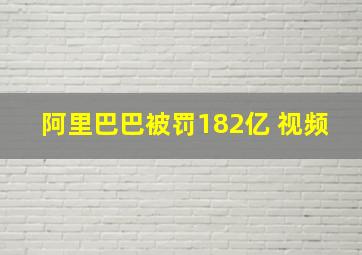 阿里巴巴被罚182亿 视频